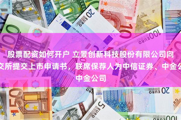 股票配资如何开户 立景创新科技股份有限公司向港交所提交上市申请书，联席保荐人为中信证券、中金公司
