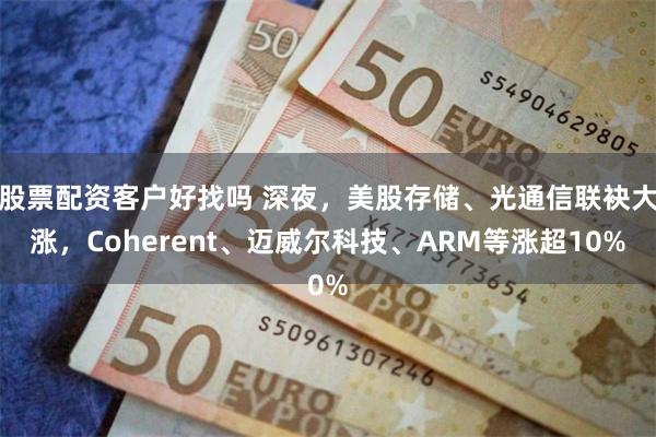股票配资客户好找吗 深夜，美股存储、光通信联袂大涨，Coherent、迈威尔科技、ARM等涨超10%