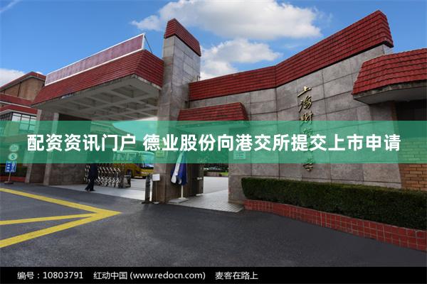 配资资讯门户 德业股份向港交所提交上市申请