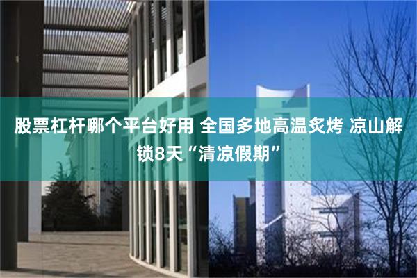 股票杠杆哪个平台好用 全国多地高温炙烤 凉山解锁8天“清凉假期”