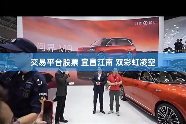交易平台股票 宜昌江南 双彩虹凌空