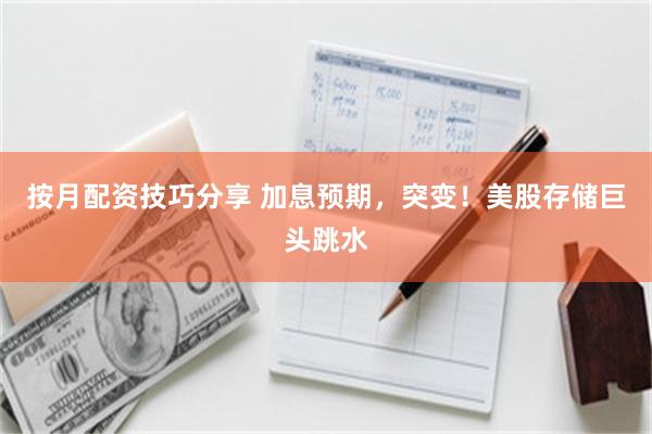 按月配资技巧分享 加息预期，突变！美股存储巨头跳水