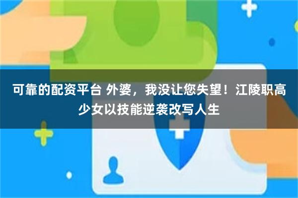 可靠的配资平台 外婆，我没让您失望！江陵职高少女以技能逆袭改写人生