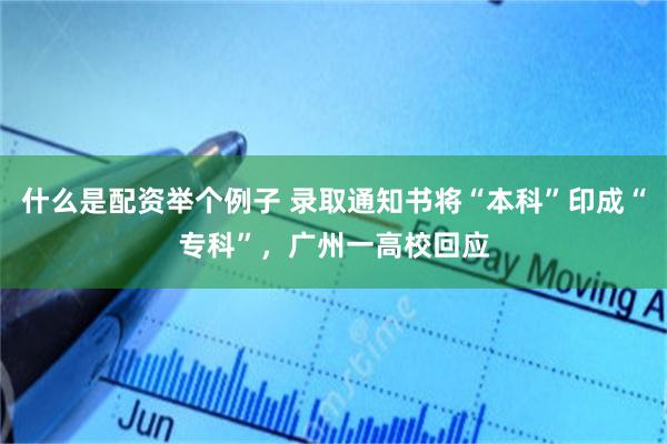 什么是配资举个例子 录取通知书将“本科”印成“专科”，广州一高校回应