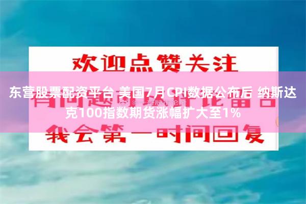 东营股票配资平台 美国7月CPI数据公布后 纳斯达克100指数期货涨幅扩大至1%