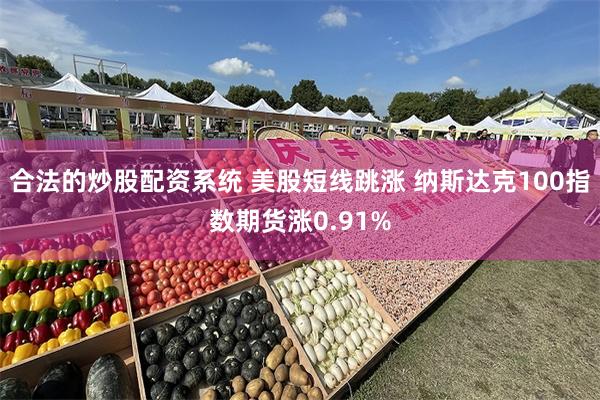 合法的炒股配资系统 美股短线跳涨 纳斯达克100指数期货涨0.91%