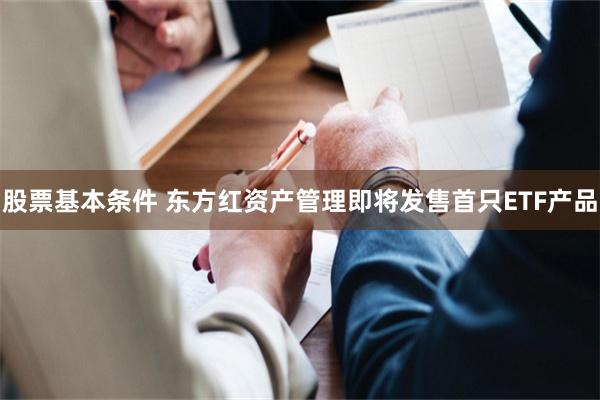 股票基本条件 东方红资产管理即将发售首只ETF产品