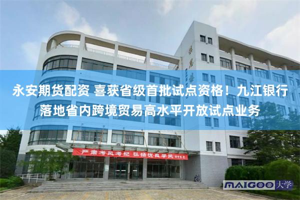永安期货配资 喜获省级首批试点资格！九江银行落地省内跨境贸易高水平开放试点业务