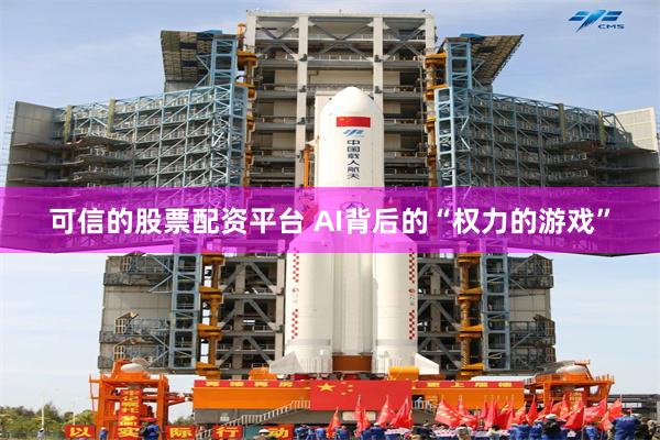 可信的股票配资平台 AI背后的“权力的游戏”