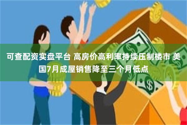 可查配资实盘平台 高房价高利率持续压制楼市 美国7月成屋销售降至三个月低点