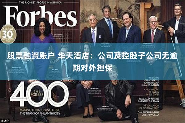 股票融资账户 华天酒店：公司及控股子公司无逾期对外担保