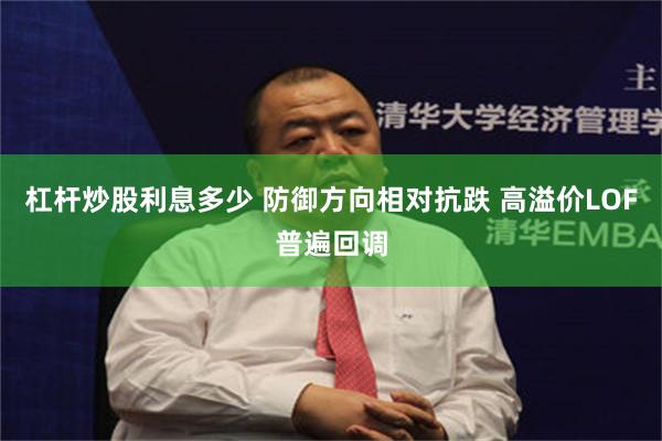 杠杆炒股利息多少 防御方向相对抗跌 高溢价LOF普遍回调