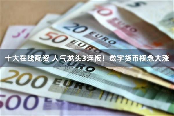 十大在线配资 人气龙头3连板！数字货币概念大涨