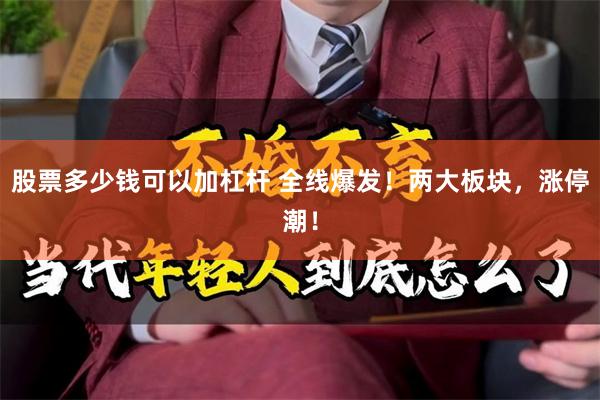 股票多少钱可以加杠杆 全线爆发！两大板块，涨停潮！
