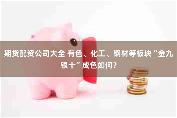 期货配资公司大全 有色、化工、钢材等板块“金九银十”成色如何？