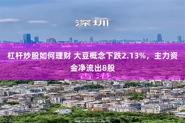 杠杆炒股如何理财 大豆概念下跌2.13%，主力资金净流出8股