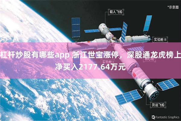 杠杆炒股有哪些app 浙江世宝涨停,深股通龙虎榜上净买入2177.64万元