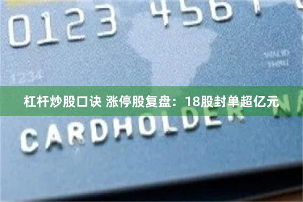 杠杆炒股口诀 涨停股复盘：18股封单超亿元