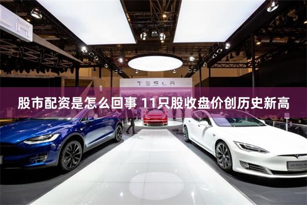 股市配资是怎么回事 11只股收盘价创历史新高