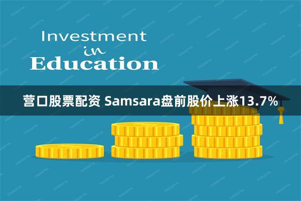 营口股票配资 Samsara盘前股价上涨13.7%