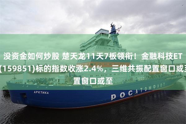 没资金如何炒股 楚天龙11天7板领衔！金融科技ETF(159851)标的指数收涨2.4%，三维共振配置窗口或至