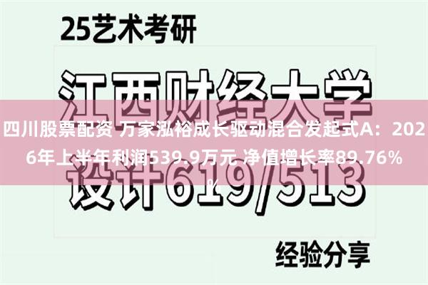 四川股票配资 万家泓裕成长驱动混合发起式A：2026年上半年利润539.9万元 净值增长率89.76%