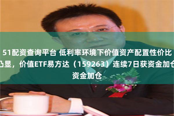 51配资查询平台 低利率环境下价值资产配置性价比凸显，价值ETF易方达（159263）连续7日获资金加仓