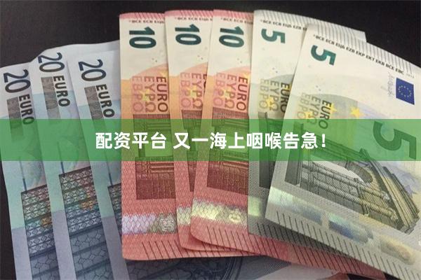 配资平台 又一海上咽喉告急！