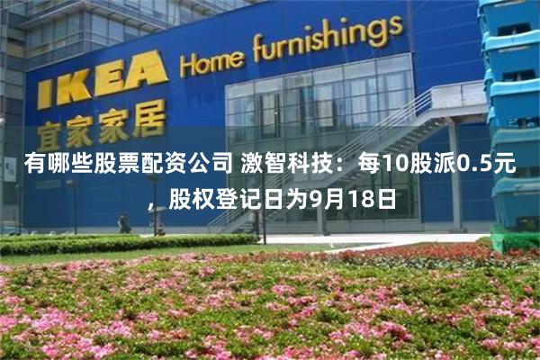 有哪些股票配资公司 激智科技：每10股派0.5元，股权登记日为9月18日