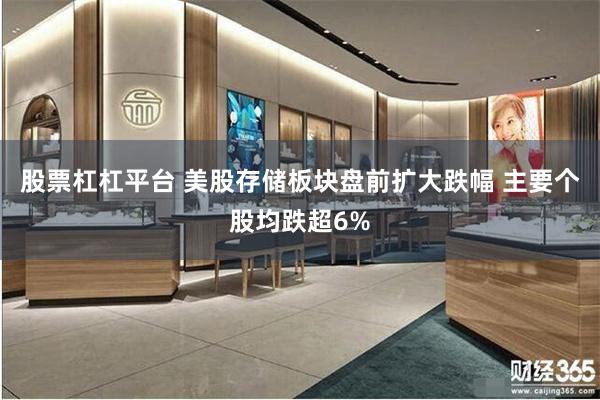 股票杠杠平台 美股存储板块盘前扩大跌幅 主要个股均跌超6%