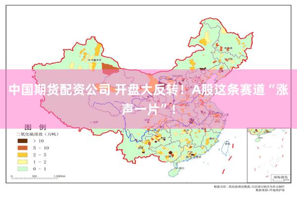 中国期货配资公司 开盘大反转！A股这条赛道“涨声一片”！