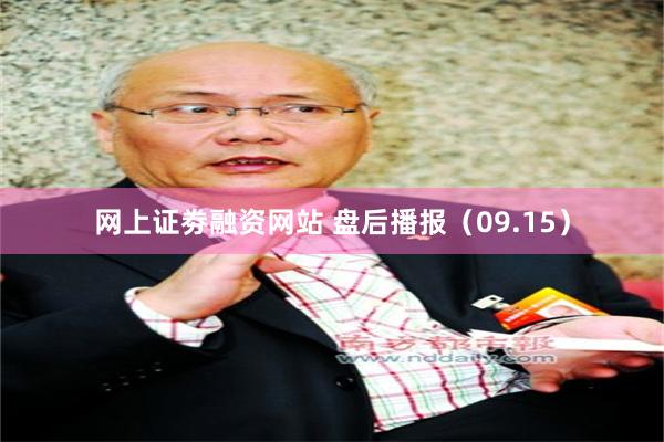 网上证劵融资网站 盘后播报(09.15)