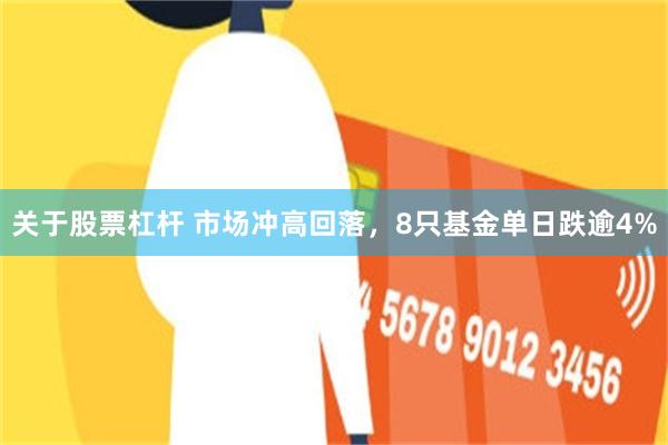 关于股票杠杆 市场冲高回落,8只基金单日跌逾4%